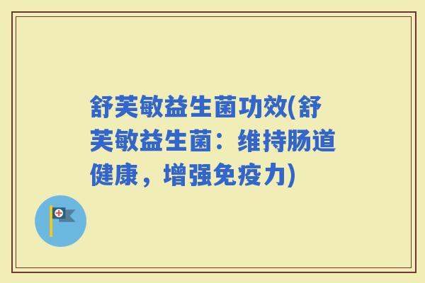 舒芙敏益生菌功效(舒芙敏益生菌：维持肠道健康，增强力)