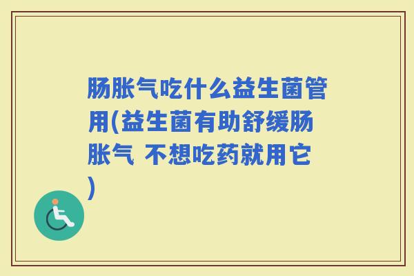 肠吃什么益生菌管用(益生菌有助舒缓肠 不想吃药就用它)
