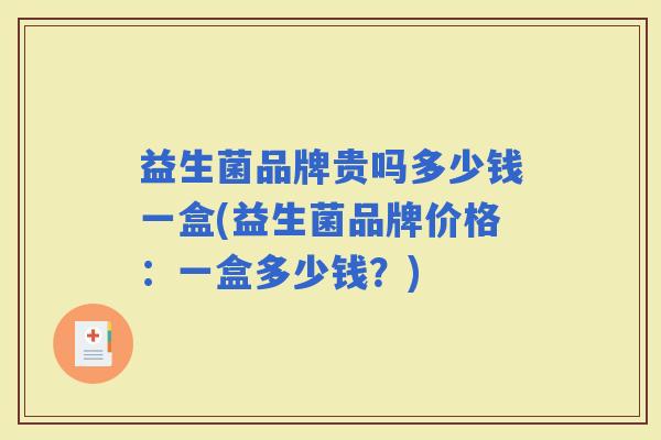 益生菌品牌贵吗多少钱一盒(益生菌品牌价格：一盒多少钱？)