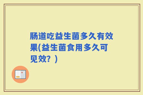 肠道吃益生菌多久有效果(益生菌食用多久可见效？)