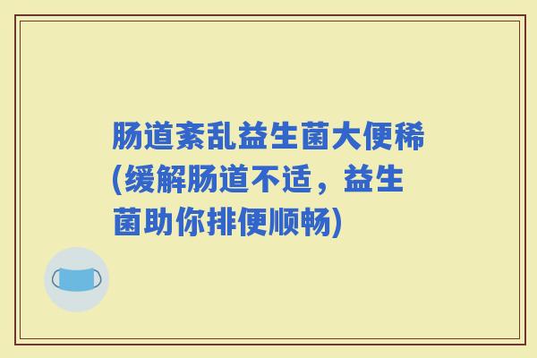 肠道紊乱益生菌大便稀(缓解肠道不适，益生菌助你排便顺畅)