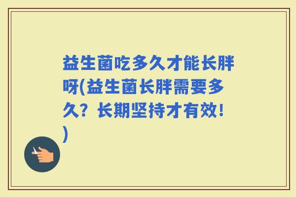 益生菌吃多久才能长胖呀(益生菌长胖需要多久？长期坚持才有效！)