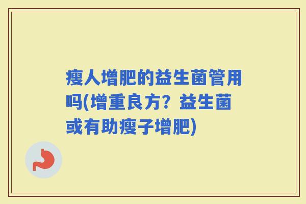 瘦人增肥的益生菌管用吗(增重良方？益生菌或有助瘦子增肥)