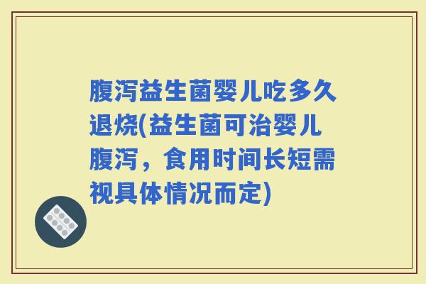 益生菌婴儿吃多久退烧(益生菌可婴儿，食用时间长短需视具体情况而定)