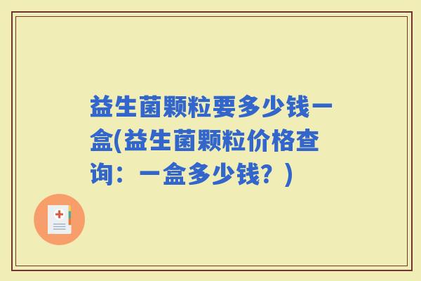 益生菌颗粒要多少钱一盒(益生菌颗粒价格查询：一盒多少钱？)