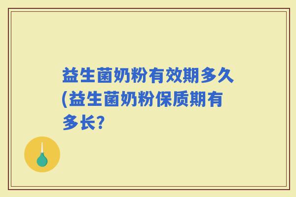 益生菌奶粉有效期多久(益生菌奶粉保质期有多长？