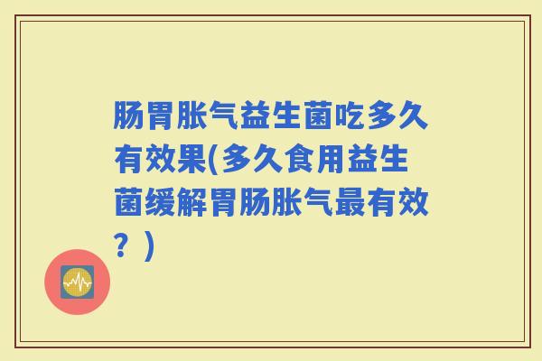 肠胃益生菌吃多久有效果(多久食用益生菌缓解有效？)