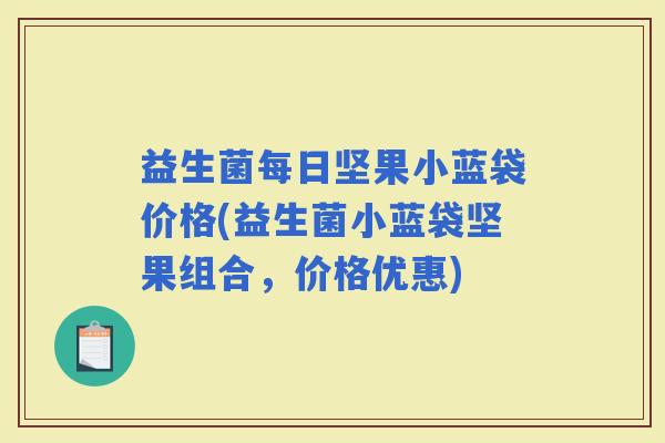 益生菌每日坚果小蓝袋价格(益生菌小蓝袋坚果组合，价格优惠)