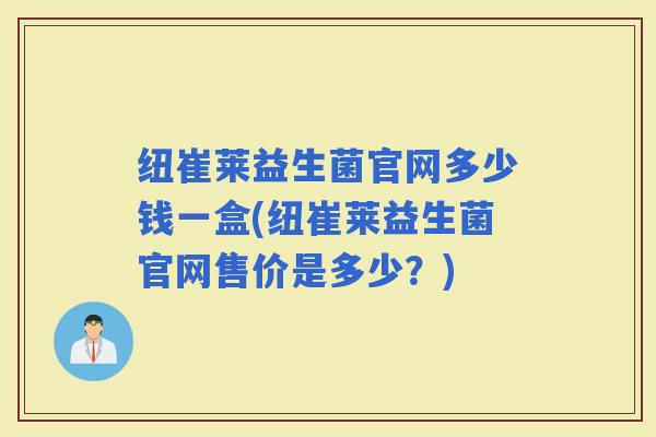 纽崔莱益生菌官网多少钱一盒(纽崔莱益生菌官网售价是多少？)
