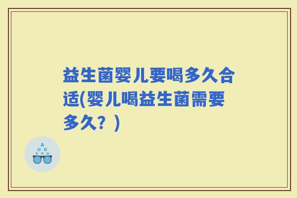 益生菌婴儿要喝多久合适(婴儿喝益生菌需要多久？)
