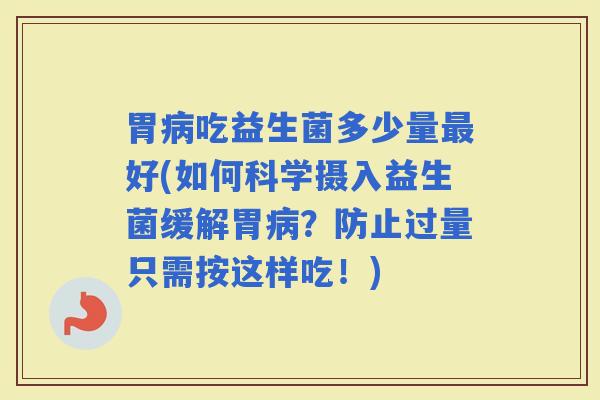 胃吃益生菌多少量好(如何科学摄入益生菌缓解胃？防止过量只需按这样吃！)