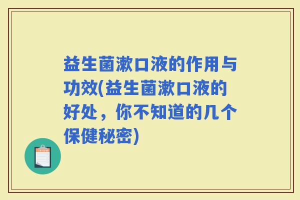 益生菌漱口液的作用与功效(益生菌漱口液的好处，你不知道的几个保健秘密)