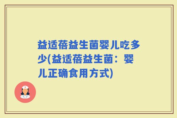 益适蓓益生菌婴儿吃多少(益适蓓益生菌：婴儿正确食用方式)