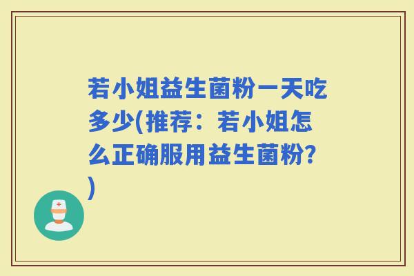 若小姐益生菌粉一天吃多少(推荐：若小姐怎么正确服用益生菌粉？)