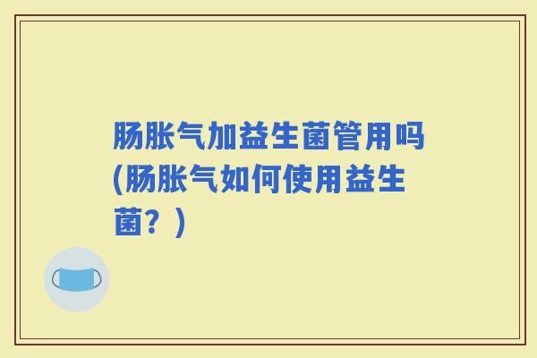肠加益生菌管用吗(肠如何使用益生菌？)