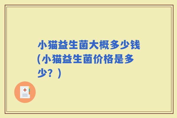 小猫益生菌大概多少钱(小猫益生菌价格是多少？)
