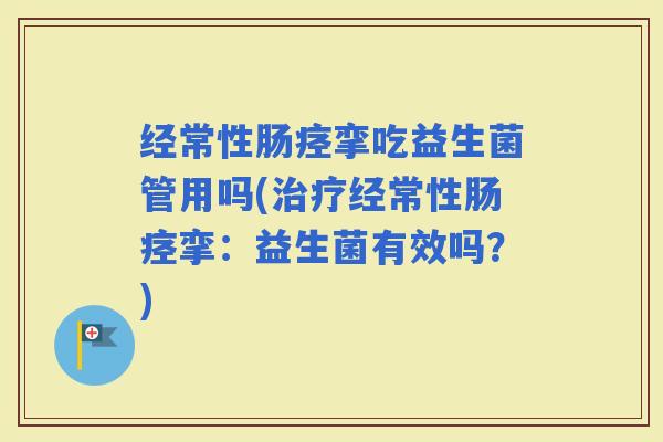 经常性肠痉挛吃益生菌管用吗(经常性肠痉挛：益生菌有效吗？)