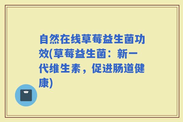 自然在线草莓益生菌功效(草莓益生菌：新一代维生素，促进肠道健康)