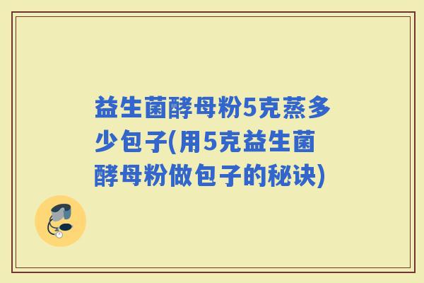 益生菌酵母粉5克蒸多少包子(用5克益生菌酵母粉做包子的秘诀)