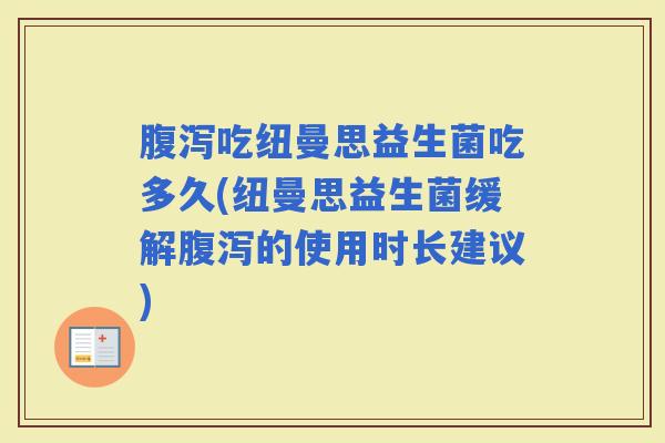 吃纽曼思益生菌吃多久(纽曼思益生菌缓解的使用时长建议)