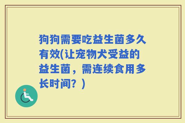 狗狗需要吃益生菌多久有效(让宠物犬受益的益生菌，需连续食用多长时间？)