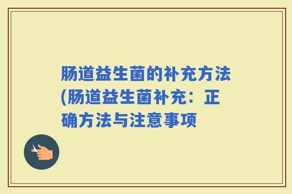 肠道益生菌的补充方法(肠道益生菌补充：正确方法与注意事项