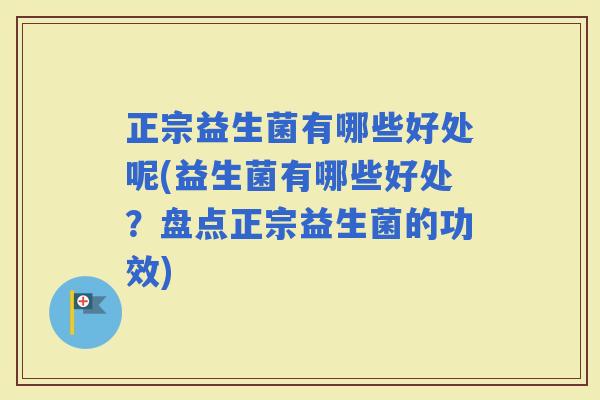正宗益生菌有哪些好处呢(益生菌有哪些好处？盘点正宗益生菌的功效)