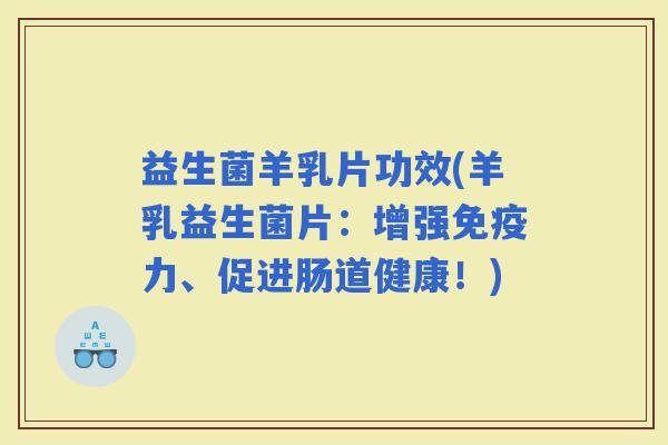 益生菌羊乳片功效(羊乳益生菌片：增强力、促进肠道健康！)