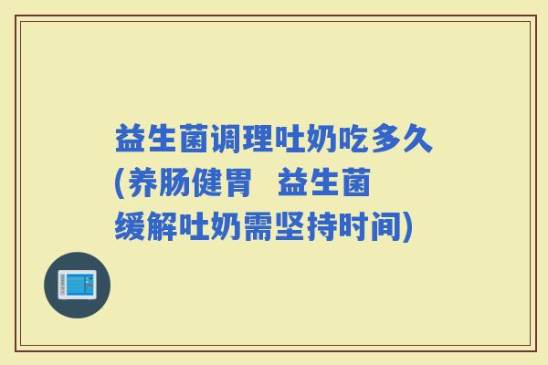 益生菌调理吐奶吃多久(养肠健胃  益生菌缓解吐奶需坚持时间)