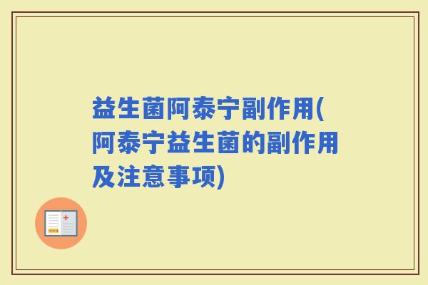 益生菌阿泰宁副作用(阿泰宁益生菌的副作用及注意事项)