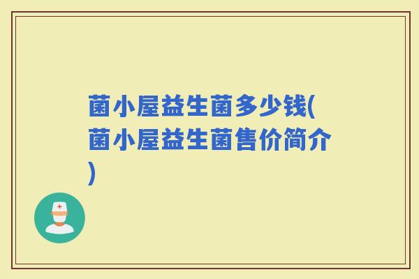 菌小屋益生菌多少钱(菌小屋益生菌售价简介)