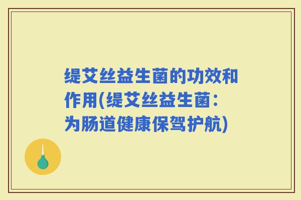 缇艾丝益生菌的功效和作用(缇艾丝益生菌：为肠道健康保驾护航)