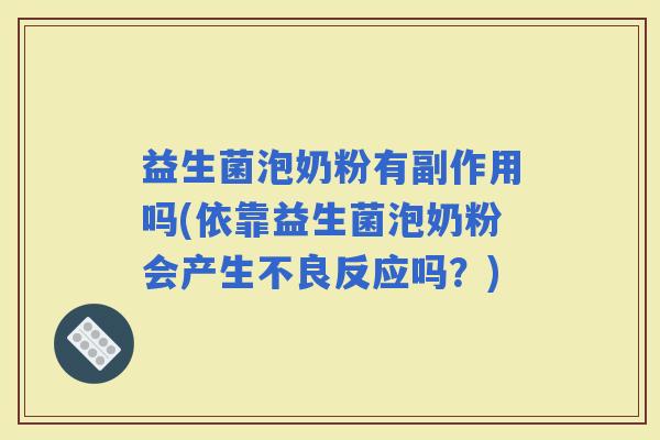 益生菌泡奶粉有副作用吗(依靠益生菌泡奶粉会产生不良反应吗？)
