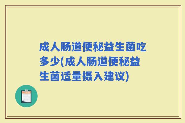 成人肠道益生菌吃多少(成人肠道益生菌适量摄入建议)