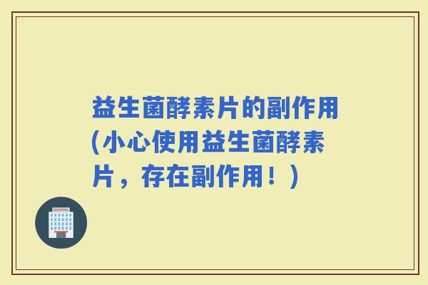 益生菌酵素片的副作用(小心使用益生菌酵素片，存在副作用！)
