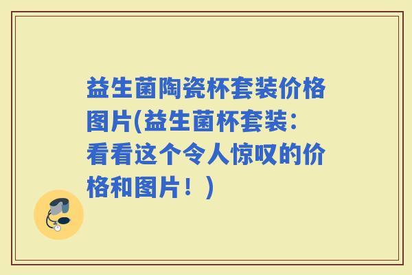 益生菌陶瓷杯套装价格图片(益生菌杯套装：看看这个令人惊叹的价格和图片！)