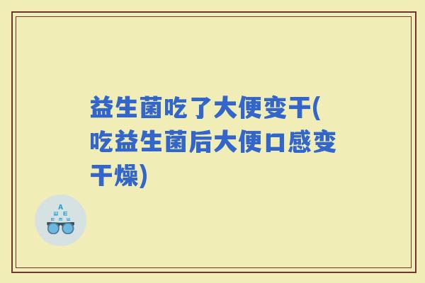 益生菌吃了大便变干(吃益生菌后大便口感变干燥)