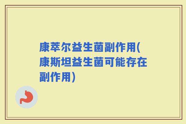 康萃尔益生菌副作用(康斯坦益生菌可能存在副作用)