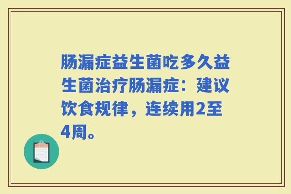 肠漏症益生菌吃多久益生菌肠漏症：建议饮食规律，连续用2至4周。