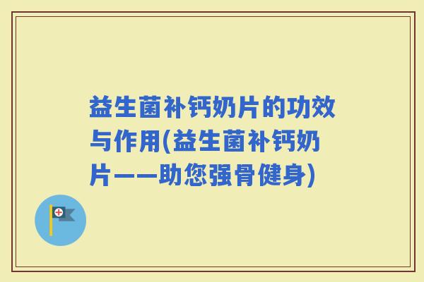 益生菌补钙奶片的功效与作用(益生菌补钙奶片——助您强骨健身)