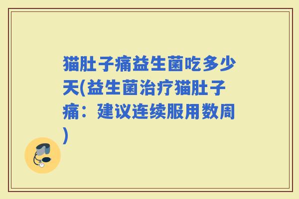 猫肚子痛益生菌吃多少天(益生菌猫肚子痛：建议连续服用数周)