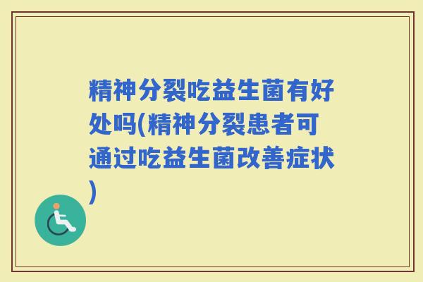 精神分裂吃益生菌有好处吗(精神分裂患者可通过吃益生菌改善症状)