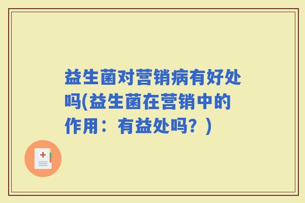 益生菌对营销有好处吗(益生菌在营销中的作用：有益处吗？)