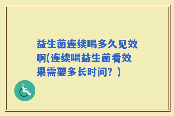 益生菌连续喝多久见效啊(连续喝益生菌看效果需要多长时间？)