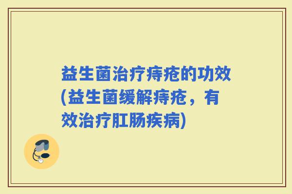 益生菌痔疮的功效(益生菌缓解痔疮，有效肛肠)