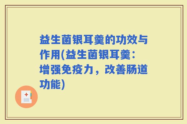 益生菌银耳羹的功效与作用(益生菌银耳羹：增强力，改善肠道功能)