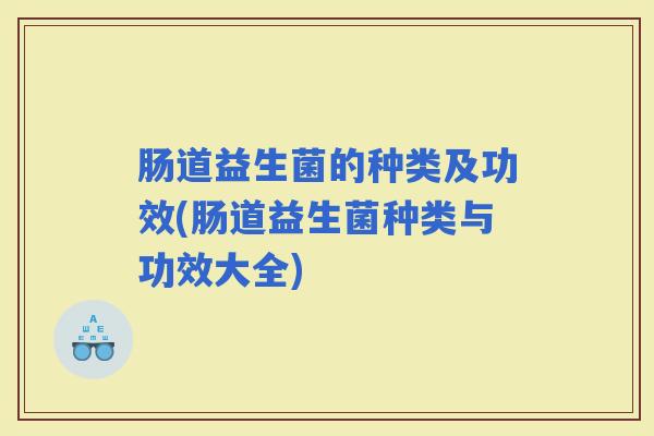 肠道益生菌的种类及功效(肠道益生菌种类与功效大全)