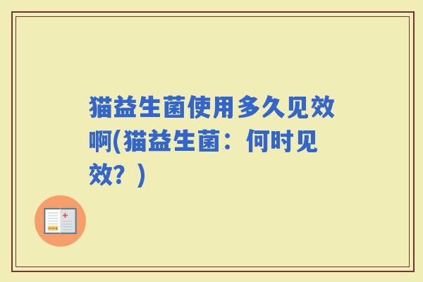 猫益生菌使用多久见效啊(猫益生菌：何时见效？)