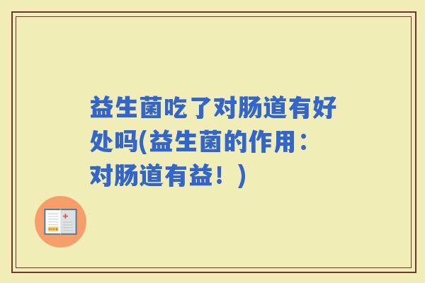 益生菌吃了对肠道有好处吗(益生菌的作用：对肠道有益！)