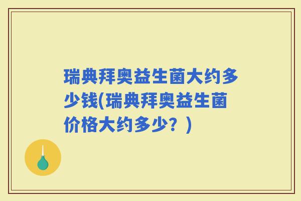 瑞典拜奥益生菌大约多少钱(瑞典拜奥益生菌价格大约多少？)